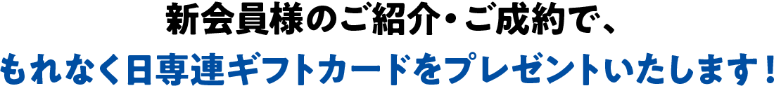 新会員様のご紹介・ご成約で、もれなく日専連ギフトカードをプレゼントいたします！