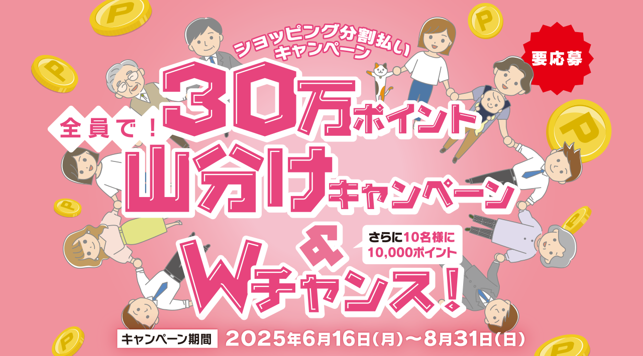 ショッピング分割払いキャンペーン 全員で！30万ポイント山分けキャンペーン＆Wチャンス！