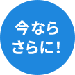 今ならさらに！