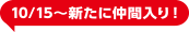 10/15～新たに仲間入り！